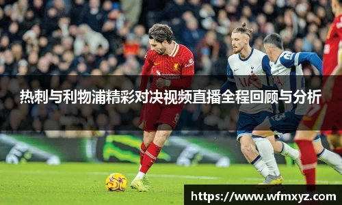 热刺与利物浦精彩对决视频直播全程回顾与分析